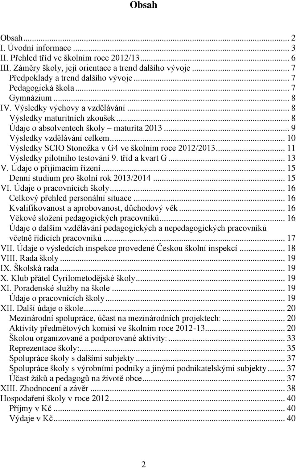 .. 10 Výsledky SCIO Stonožka v G4 ve školním roce 2012/2013... 11 Výsledky pilotního testování 9. tříd a kvart G... 13 V. Údaje o přijímacím řízení... 15 Denní studium pro školní rok 2013/2014... 15 VI.