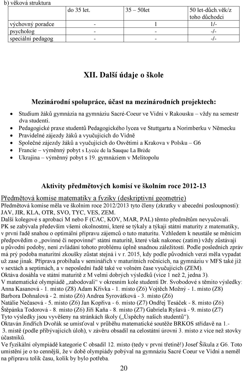 Pedagogické praxe studentů Pedagogického lycea ve Stuttgartu a Norimberku v Německu Pravidelné zájezdy žáků a vyučujících do Vídně Společné zájezdy žáků a vyučujících do Osvětimi a Krakova v Polsku