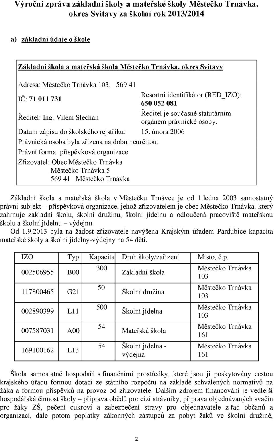 Datum zápisu do školského rejstříku: 15. února 2006 Právnická osoba byla zřízena na dobu neurčitou.