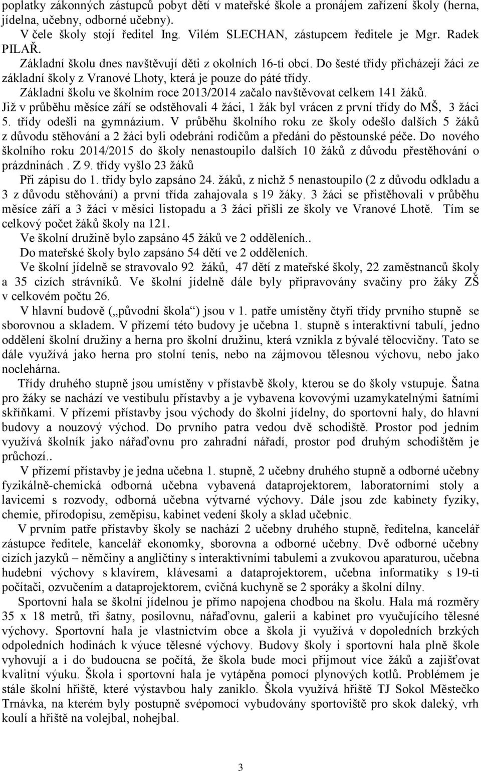 Základní školu ve školním roce 2013/2014 začalo navštěvovat celkem 141 žáků. Již v průběhu měsíce září se odstěhovali 4 žáci, 1 žák byl vrácen z první třídy do MŠ, 3 žáci 5. třídy odešli na gymnázium.