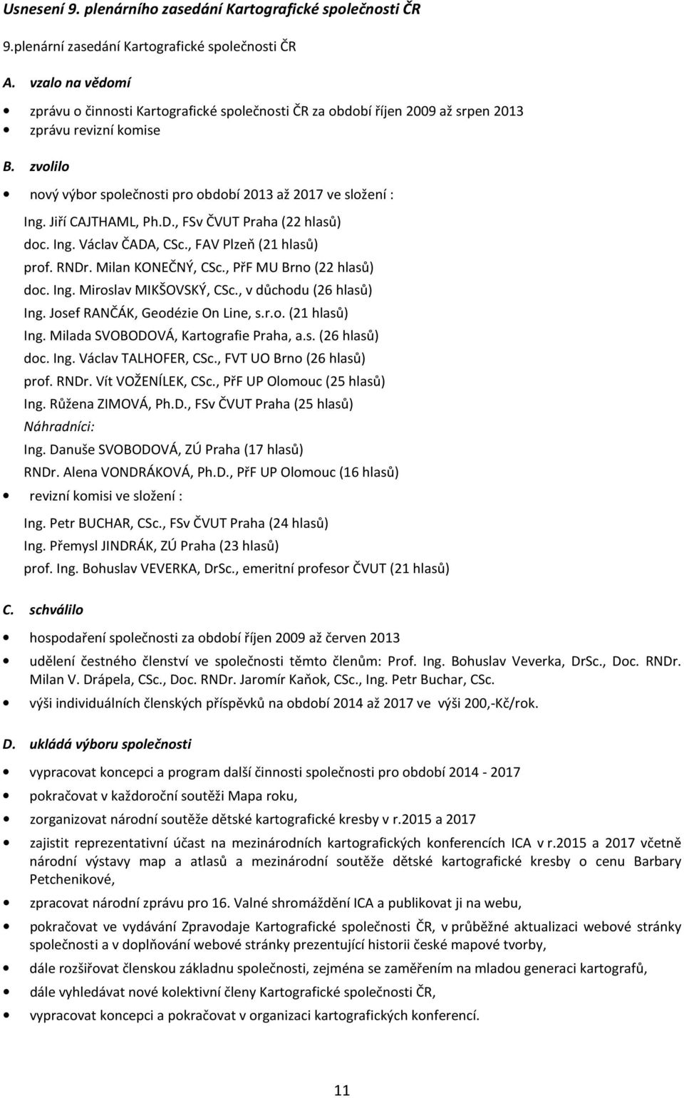 Jiří CAJTHAML, Ph.D., FSv ČVUT Praha (22 hlasů) doc. Ing. Václav ČADA, CSc., FAV Plzeň (21 hlasů) prof. RNDr. Milan KONEČNÝ, CSc., PřF MU Brno (22 hlasů) doc. Ing. Miroslav MIKŠOVSKÝ, CSc.