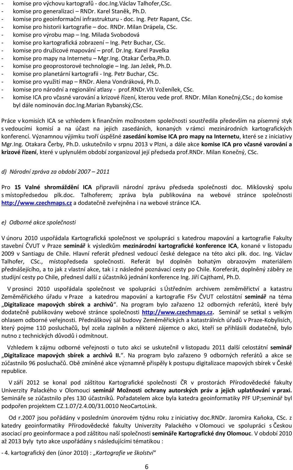 - komise pro družicové mapování prof. Dr.Ing. Karel Pavelka - komise pro mapy na Internetu Mgr.Ing. Otakar Čerba,Ph.D. - komise pro geoprostorové technologie Ing. Jan Ježek, Ph.D. - komise pro planetární kartografii - Ing.