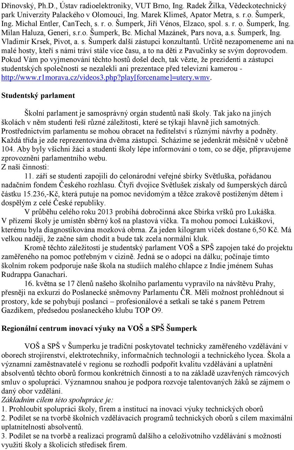 s. Šumperk další zástupci konzultantů. Určitě nezapomeneme ani na malé hosty, kteří s námi tráví stále více času, a to na děti z Pavučinky se svým doprovodem.