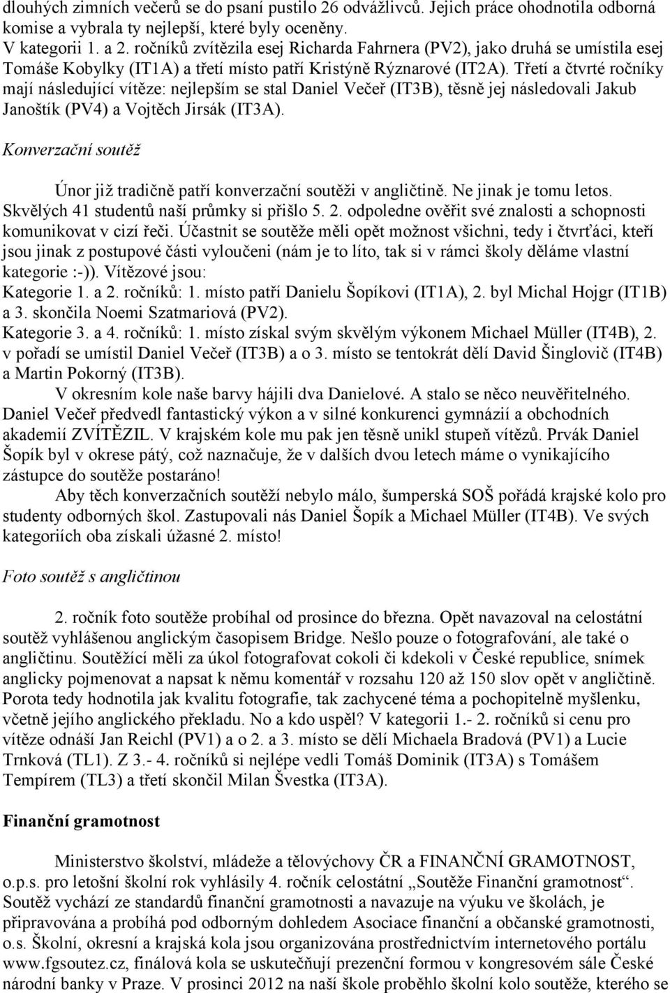 Třetí a čtvrté ročníky mají následující vítěze: nejlepším se stal Daniel Večeř (IT3B), těsně jej následovali Jakub Janoštík (PV4) a Vojtěch Jirsák (IT3A).