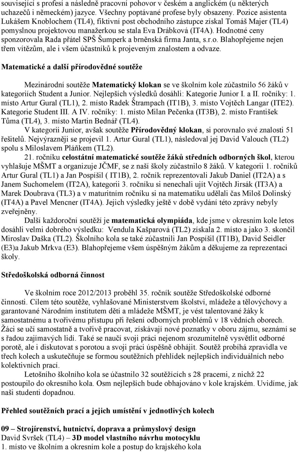 Hodnotné ceny sponzorovala Rada přátel SPŠ Šumperk a brněnská firma Janta, s.r.o. Blahopřejeme nejen třem vítězům, ale i všem účastníků k projeveným znalostem a odvaze.