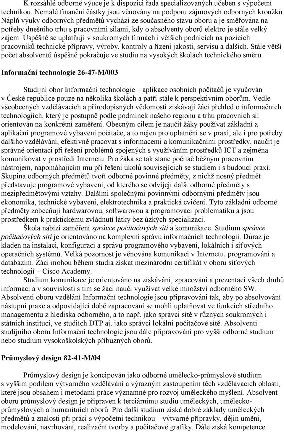 Úspěšně se uplatňují v soukromých firmách i větších podnicích na pozicích pracovníků technické přípravy, výroby, kontroly a řízení jakosti, servisu a dalších.