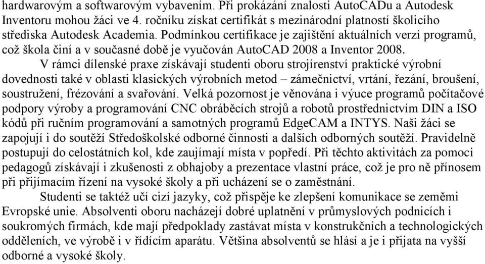 V rámci dílenské praxe získávají studenti oboru strojírenství praktické výrobní dovednosti také v oblasti klasických výrobních metod zámečnictví, vrtání, řezání, broušení, soustružení, frézování a