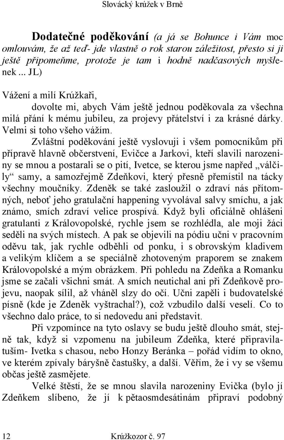 Zvláštní poděkování ještě vyslovuji i všem pomocníkům při přípravě hlavně občerstvení, Evičce a Jarkovi, kteří slavili narozeniny se mnou a postarali se o pití, Ivetce, se kterou jsme napřed válčily