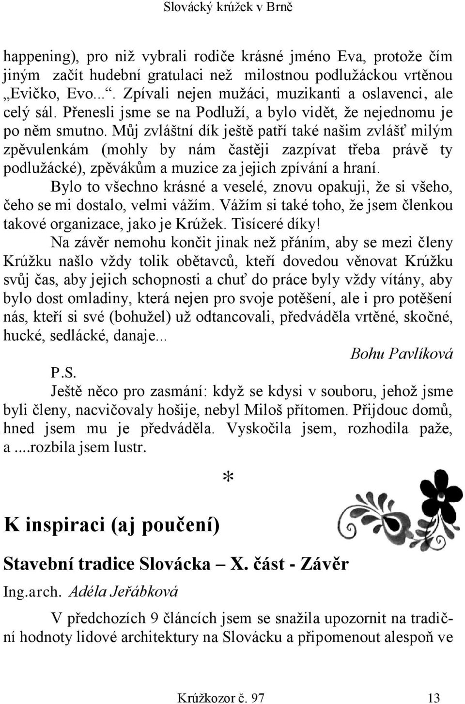 Můj zvláštní dík ještě patří také našim zvlášť milým zpěvulenkám (mohly by nám častěji zazpívat třeba právě ty podlužácké), zpěvákům a muzice za jejich zpívání a hraní.