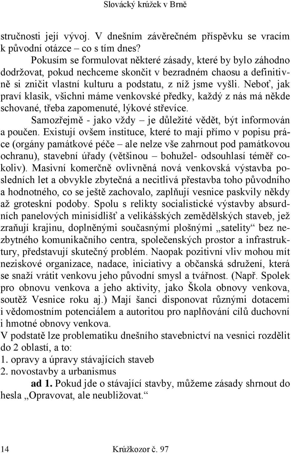 Neboť, jak praví klasik, všichni máme venkovské předky, každý z nás má někde schované, třeba zapomenuté, lýkové střevíce. Samozřejmě - jako vždy je důležité vědět, být informován a poučen.