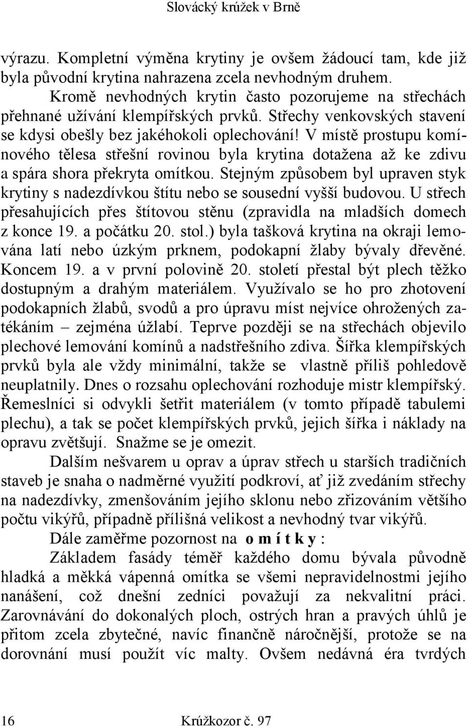 V místě prostupu komínového tělesa střešní rovinou byla krytina dotažena až ke zdivu a spára shora překryta omítkou.