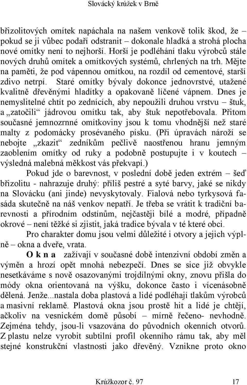 Staré omítky bývaly dokonce jednovrstvé, utažené kvalitně dřevěnými hladítky a opakovaně líčené vápnem.