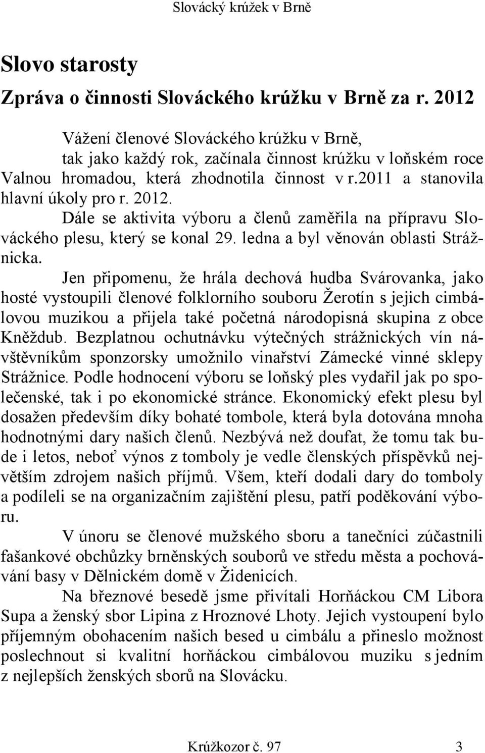 Dále se aktivita výboru a členů zaměřila na přípravu Slováckého plesu, který se konal 29. ledna a byl věnován oblasti Strážnicka.