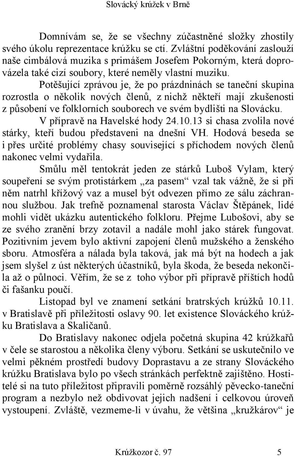 Potěšující zprávou je, že po prázdninách se taneční skupina rozrostla o několik nových členů, z nichž někteří mají zkušenosti z působení ve folklorních souborech ve svém bydlišti na Slovácku.