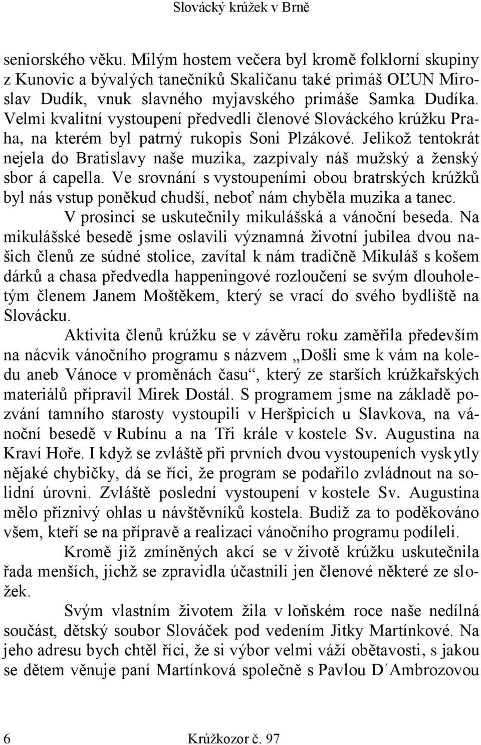 Jelikož tentokrát nejela do Bratislavy naše muzika, zazpívaly náš mužský a ženský sbor á capella.