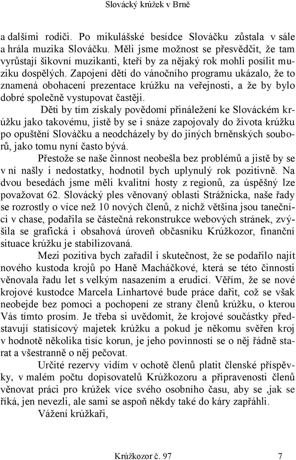 Zapojení dětí do vánočního programu ukázalo, že to znamená obohacení prezentace krúžku na veřejnosti, a že by bylo dobré společně vystupovat častěji.