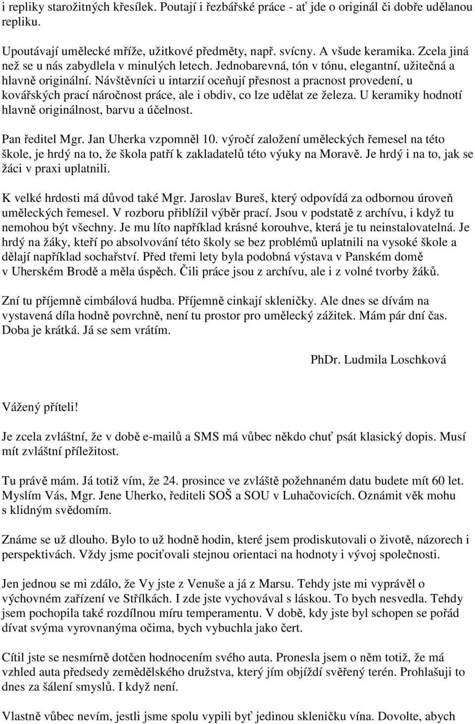 Návštěvníci u intarzií oceňují přesnost a pracnost provedení, u kovářských prací náročnost práce, ale i obdiv, co lze udělat ze železa. U keramiky hodnotí hlavně originálnost, barvu a účelnost.