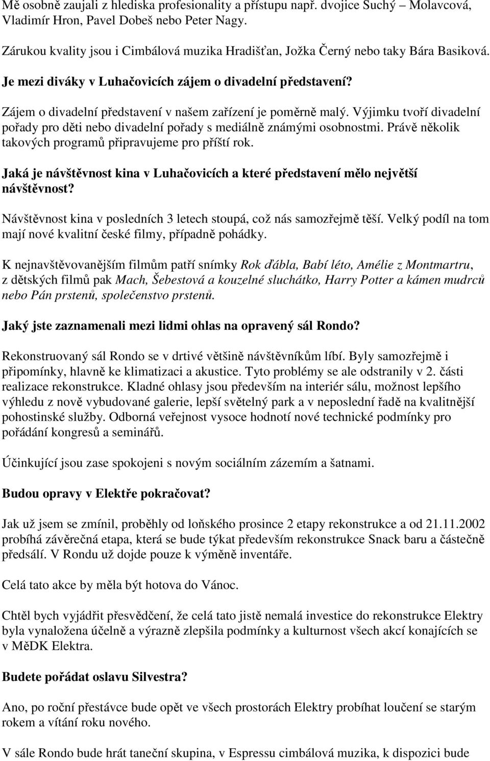 Zájem o divadelní představení v našem zařízení je poměrně malý. Výjimku tvoří divadelní pořady pro děti nebo divadelní pořady s mediálně známými osobnostmi.