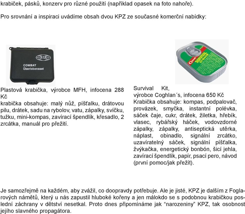 rybolov, vatu, zápalky, svíčku, tužku, mini-kompas, zavírací špendlík, křesadlo, 2 zrcátka, manuál pro přežití.