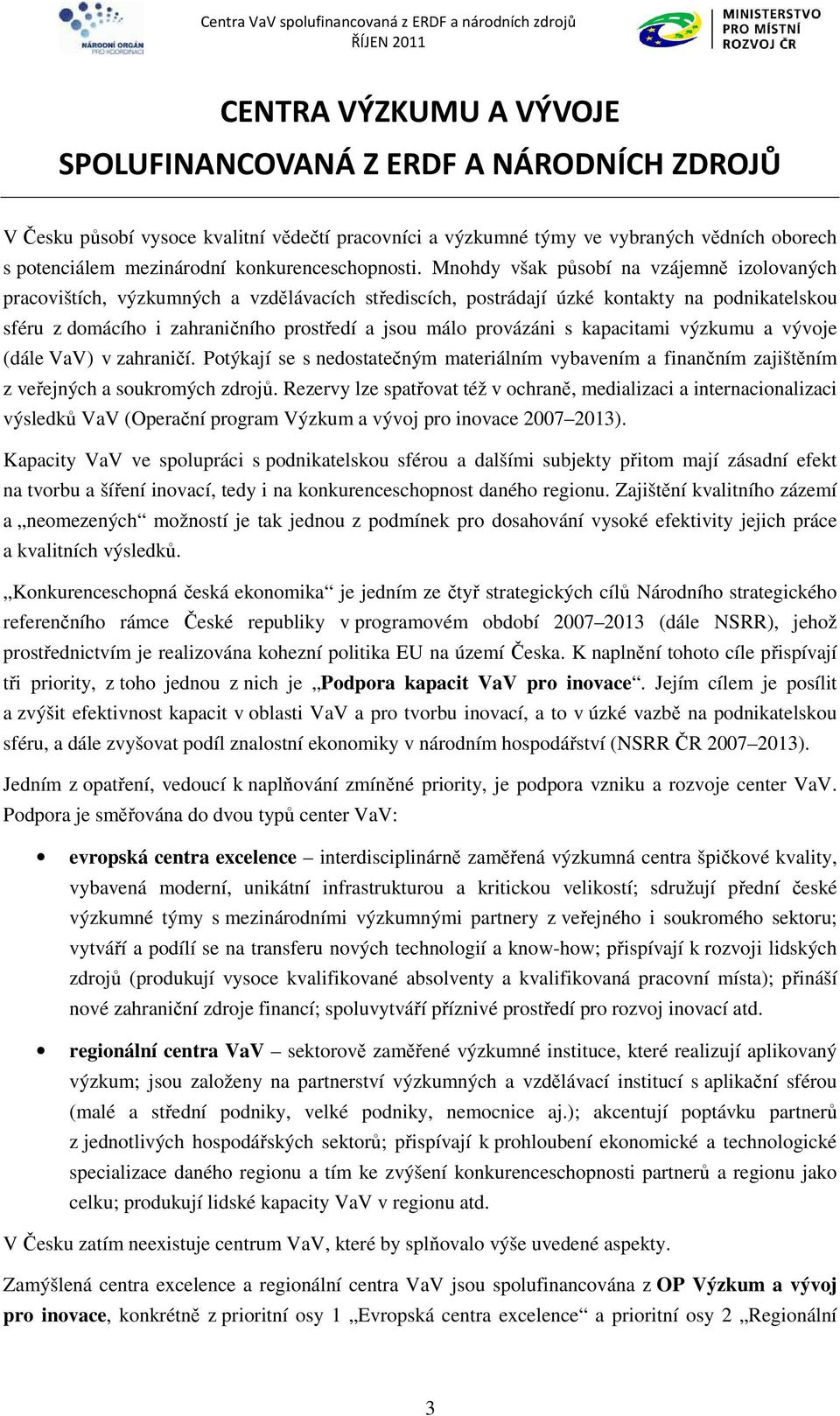 Mnohdy však působí na vzájemně izolovaných pracovištích, výzkumných a vzdělávacích střediscích, postrádají úzké kontakty na podnikatelskou sféru z domácího i zahraničního prostředí a jsou málo