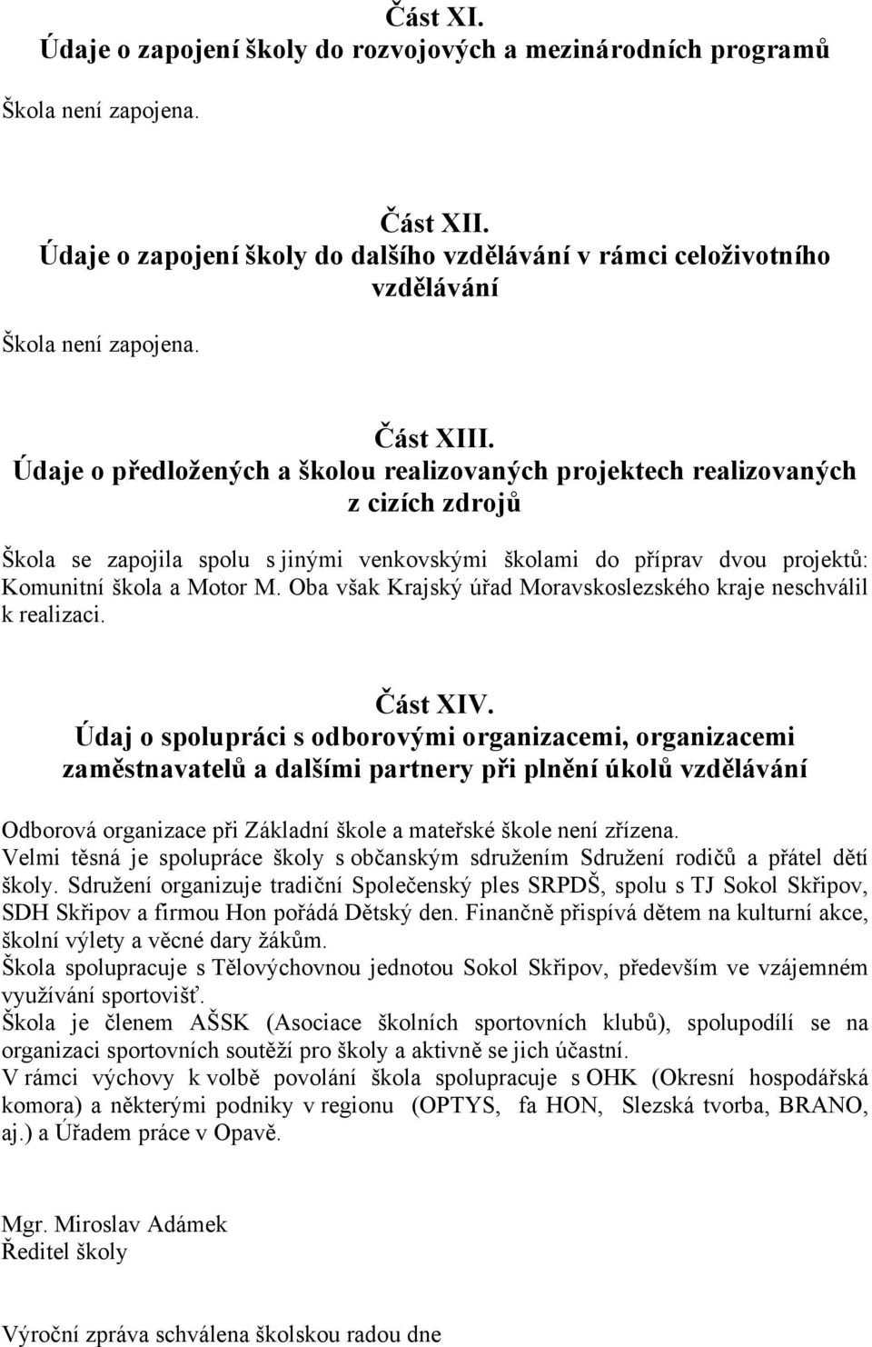 Údaje o předložených a školou realizovaných projektech realizovaných z cizích zdrojů Škola se zapojila spolu s jinými venkovskými školami do příprav dvou projektů: Komunitní škola a Motor M.