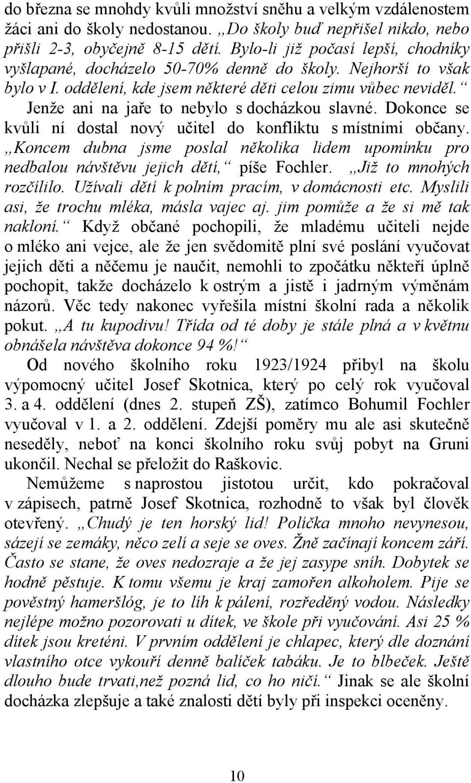 Jenže ani na jaře to nebylo s docházkou slavné. Dokonce se kvůli ní dostal nový učitel do konfliktu s místními občany.