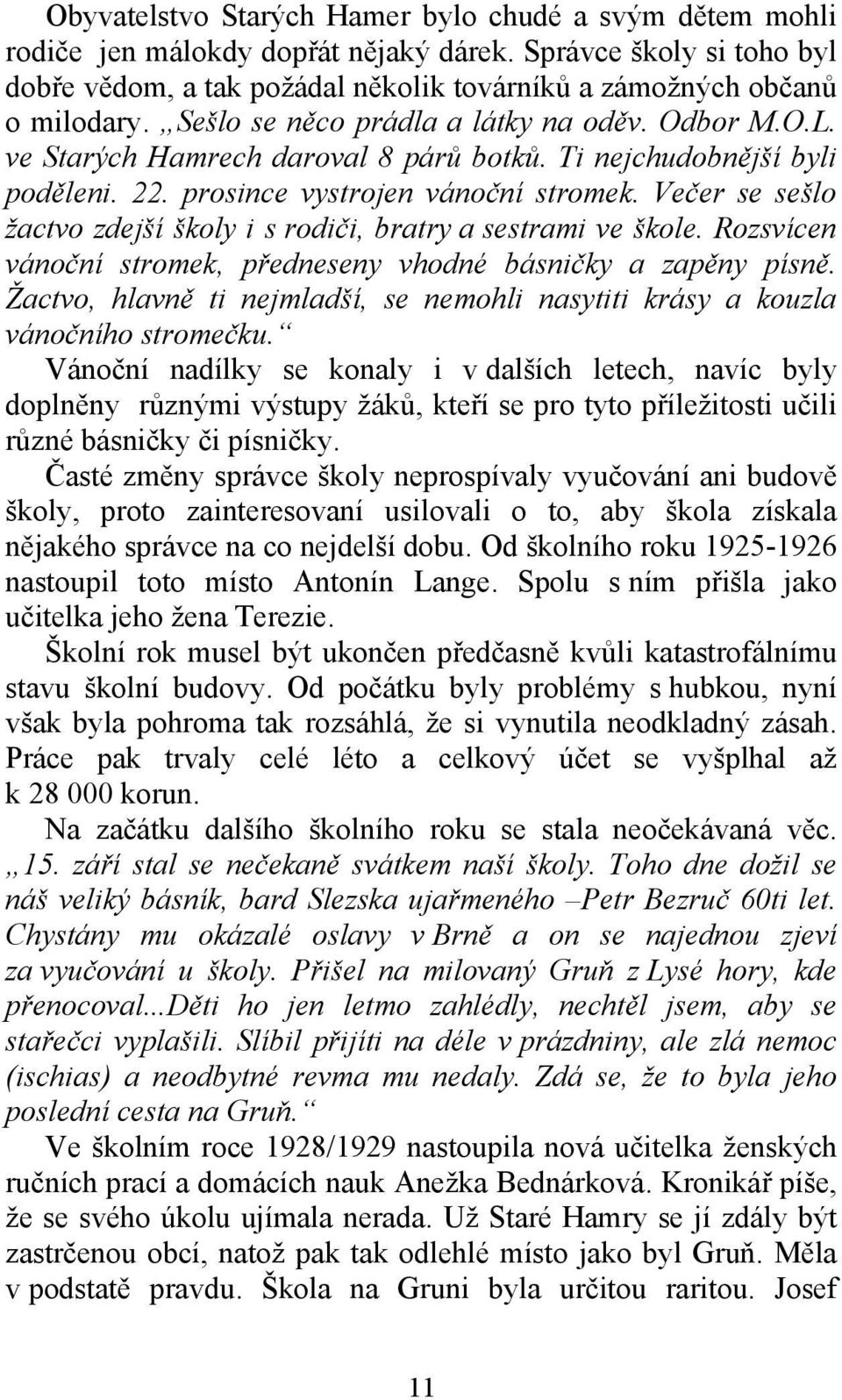 Večer se sešlo žactvo zdejší školy i s rodiči, bratry a sestrami ve škole. Rozsvícen vánoční stromek, předneseny vhodné básničky a zapěny písně.