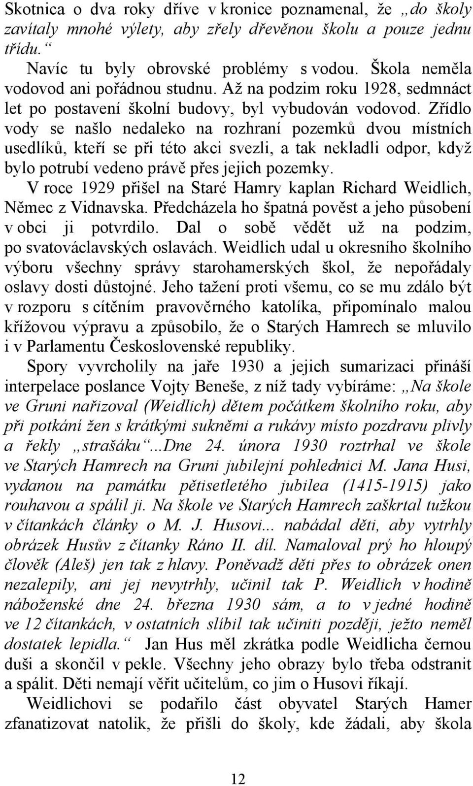 Zřídlo vody se našlo nedaleko na rozhraní pozemků dvou místních usedlíků, kteří se při této akci svezli, a tak nekladli odpor, když bylo potrubí vedeno právě přes jejich pozemky.