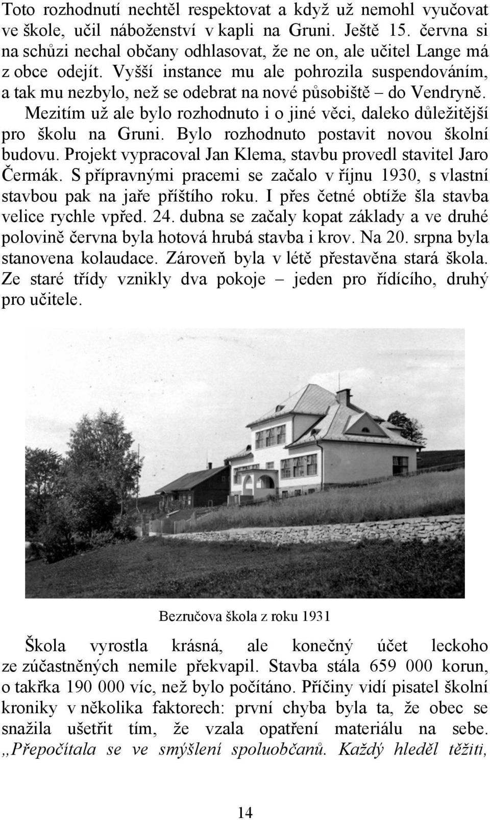 Vyšší instance mu ale pohrozila suspendováním, a tak mu nezbylo, než se odebrat na nové působiště do Vendryně. Mezitím už ale bylo rozhodnuto i o jiné věci, daleko důležitější pro školu na Gruni.