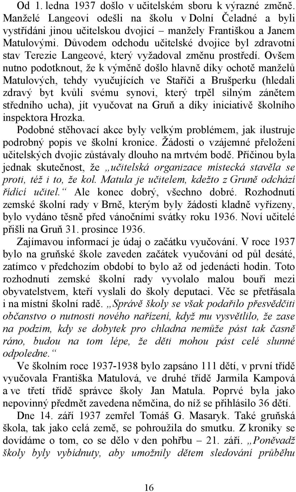 Ovšem nutno podotknout, že k výměně došlo hlavně díky ochotě manželů Matulových, tehdy vyučujících ve Staříči a Brušperku (hledali zdravý byt kvůli svému synovi, který trpěl silným zánětem středního