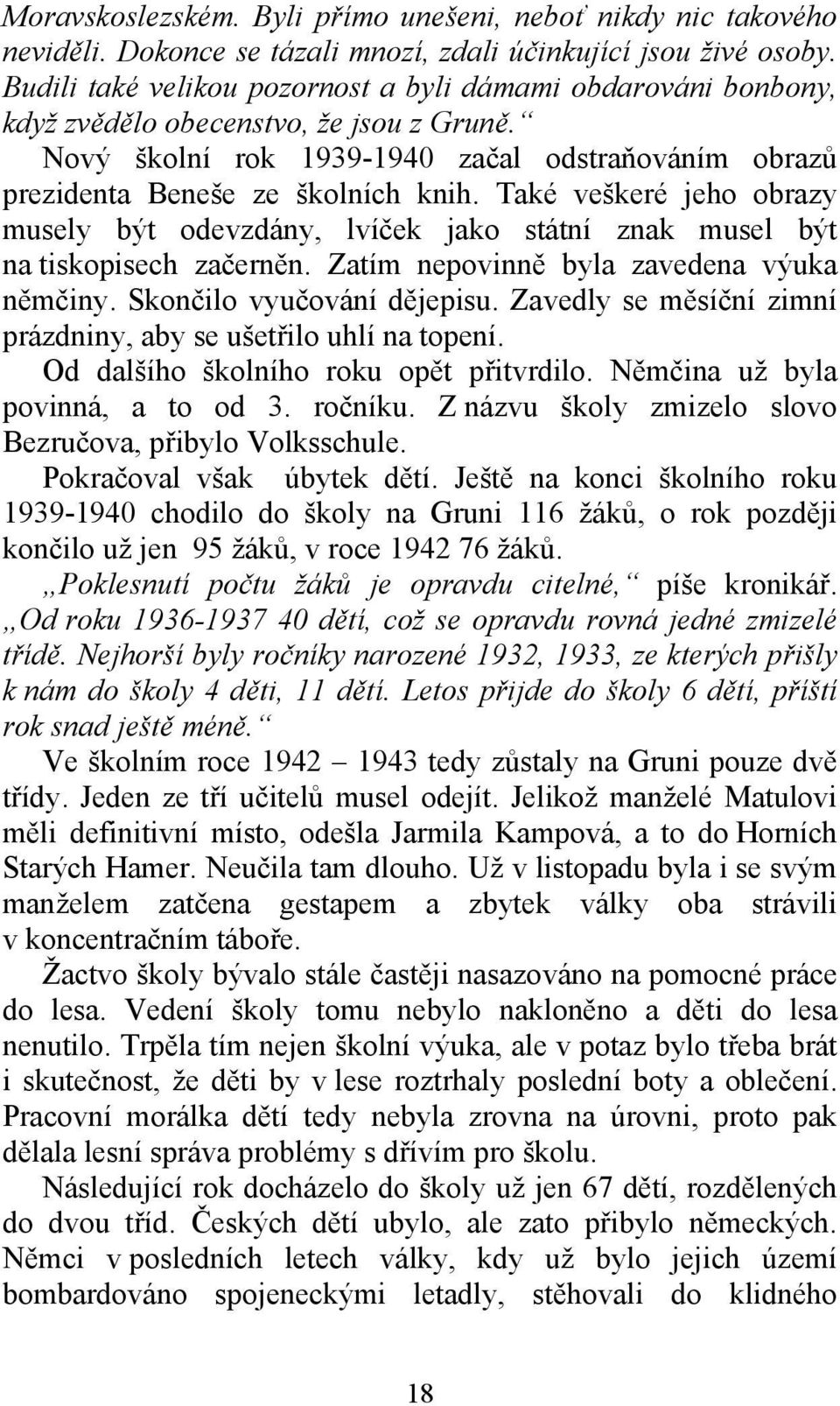 Také veškeré jeho obrazy musely být odevzdány, lvíček jako státní znak musel být na tiskopisech začerněn. Zatím nepovinně byla zavedena výuka němčiny. Skončilo vyučování dějepisu.