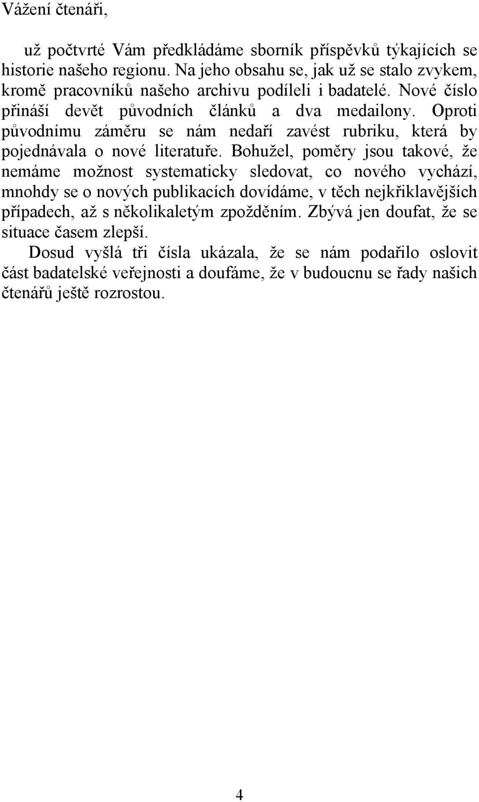 Oproti původnímu záměru se nám nedaří zavést rubriku, která by pojednávala o nové literatuře.