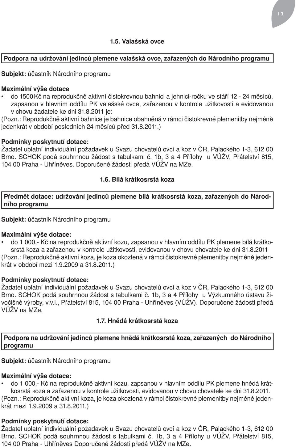 stáří 12-24 měsíců, zapsanou v hlavním oddílu PK valašské ovce, zařazenou v kontrole užitkovosti a evidovanou v chovu žadatele ke dni 31.8.2011 je: (Pozn.