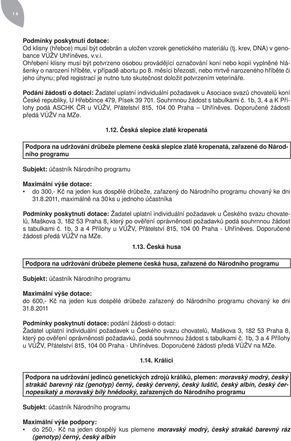 Podání žádosti o dotaci: Žadatel uplatní individuální požadavek u Asociace svazů chovatelů koní České republiky, U Hřebčince 479, Písek 39 701. Souhrnnou žádost s tabulkami č.