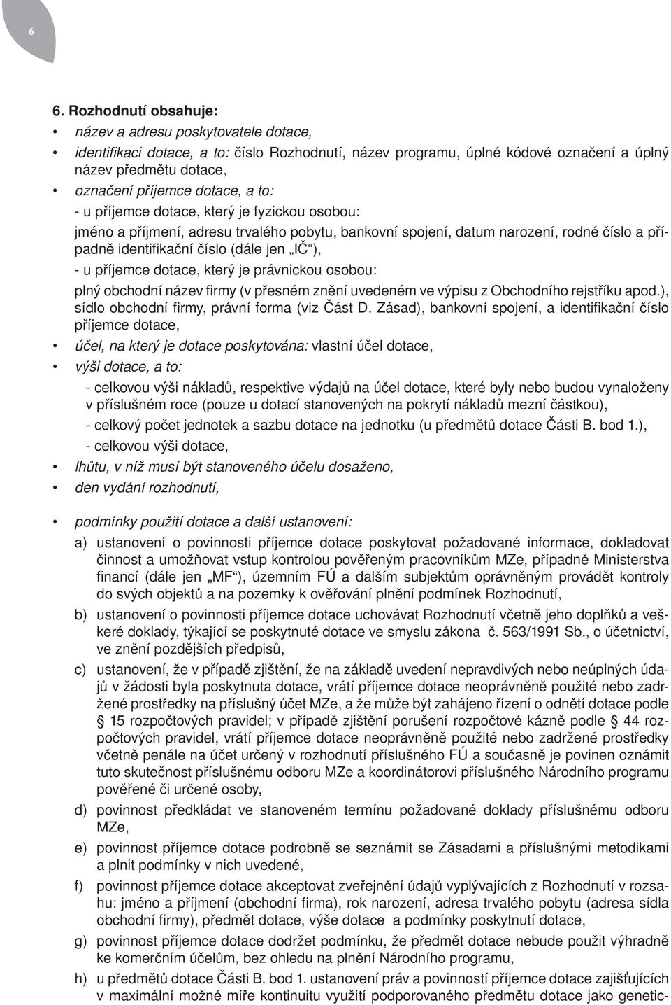 příjemce dotace, který je právnickou osobou: plný obchodní název firmy (v přesném znění uvedeném ve výpisu z Obchodního rejstříku apod.), sídlo obchodní firmy, právní forma (viz Část D.