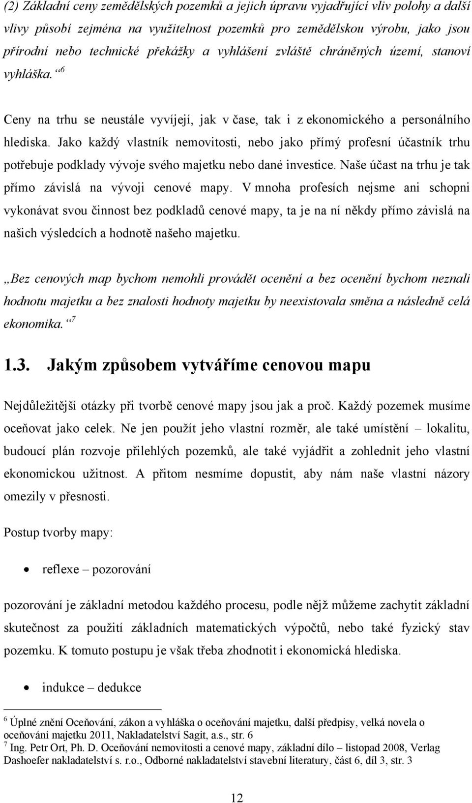 Jako kaţdý vlastník nemovitosti, nebo jako přímý profesní účastník trhu potřebuje podklady vývoje svého majetku nebo dané investice. Naše účast na trhu je tak přímo závislá na vývoji cenové mapy.