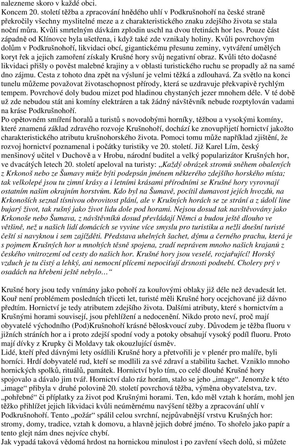 Kvůli smrtelným dávkám zplodin uschl na dvou třetinách hor les. Pouze část západně od Klínovce byla ušetřena, i když také zde vznikaly holiny.