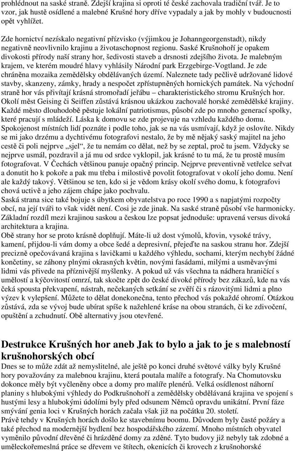 Saské Krušnohoří je opakem divokosti přírody naší strany hor, šedivosti staveb a drsnosti zdejšího života. Je malebným krajem, ve kterém moudré hlavy vyhlásily Národní park Erzgebirge-Vogtland.