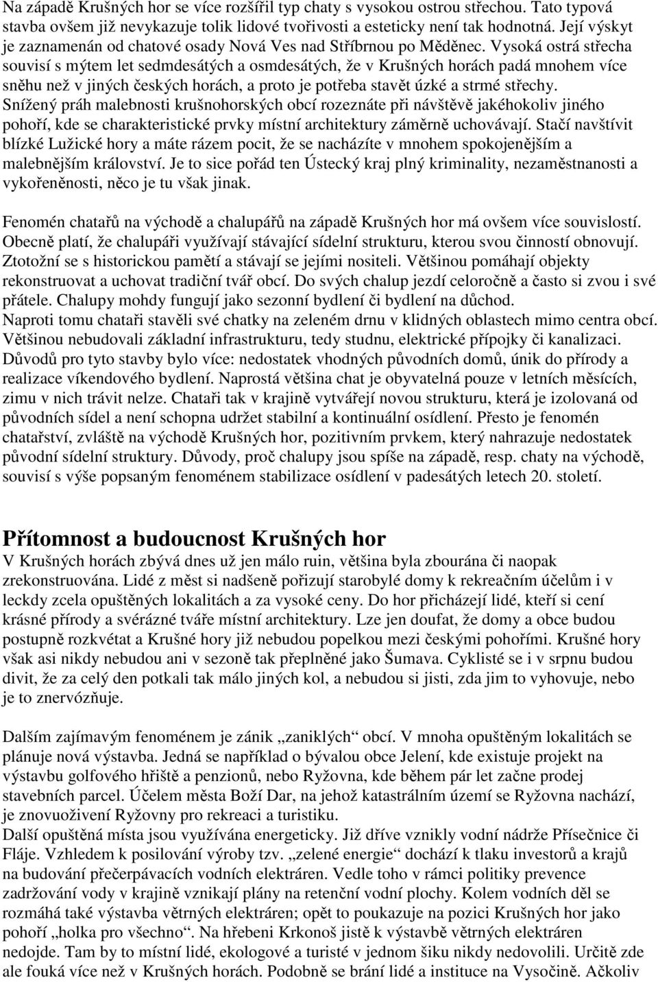 Vysoká ostrá střecha souvisí s mýtem let sedmdesátých a osmdesátých, že v Krušných horách padá mnohem více sněhu než v jiných českých horách, a proto je potřeba stavět úzké a strmé střechy.