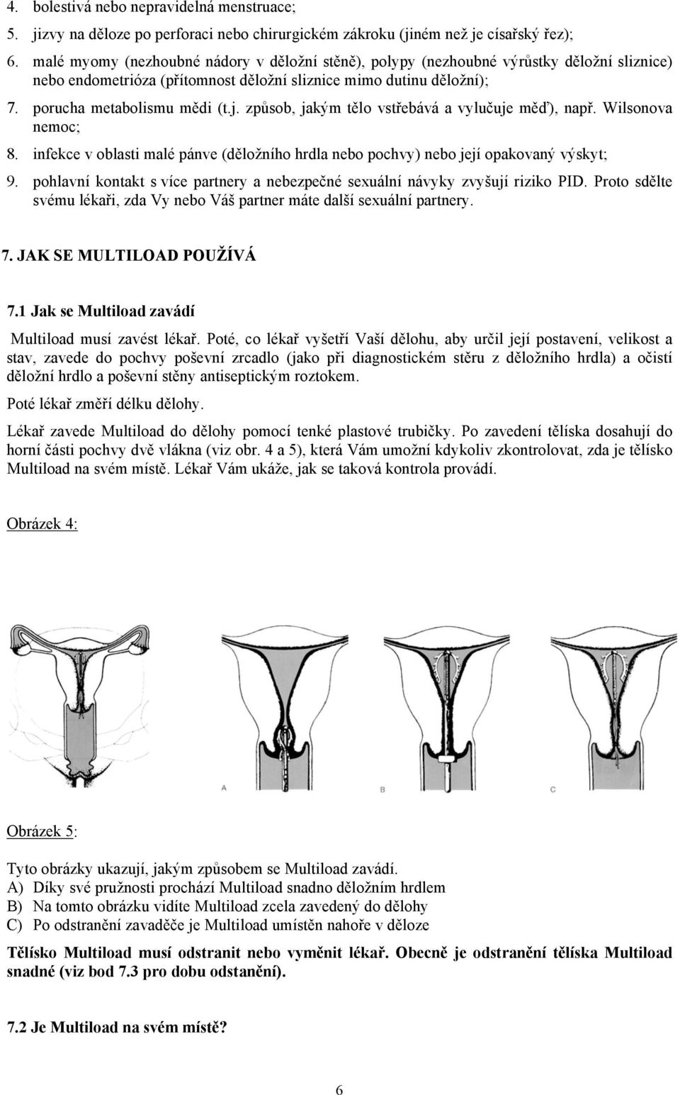 způsob, jakým tělo vstřebává a vylučuje měď), např. Wilsonova nemoc; 8. infekce v oblasti malé pánve (děložního hrdla nebo pochvy) nebo její opakovaný výskyt; 9.