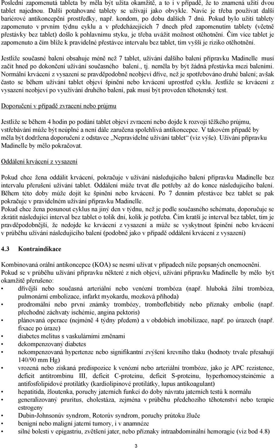 Pokud bylo užití tablety zapomenuto v prvním týdnu cyklu a v předcházejících 7 dnech před zapomenutím tablety (včetně přestávky bez tablet) došlo k pohlavnímu styku, je třeba uvážit možnost