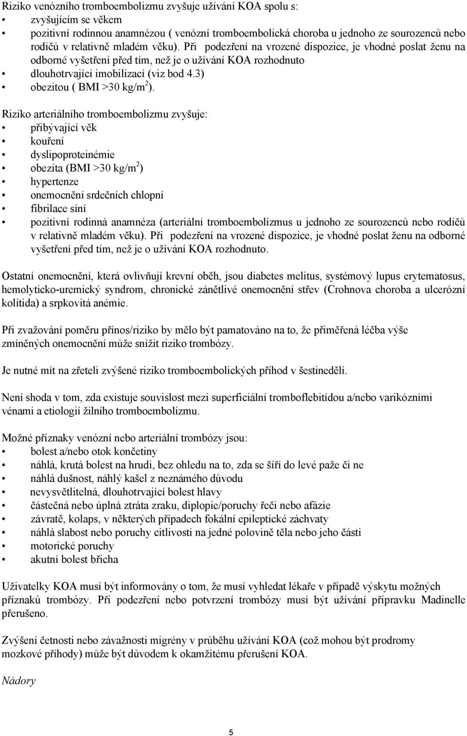 Riziko arteriálního tromboembolizmu zvyšuje: přibývající věk kouření dyslipoproteinémie obezita (BMI >30 kg/m 2 ) hypertenze onemocnění srdečních chlopní fibrilace síní pozitivní rodinná anamnéza