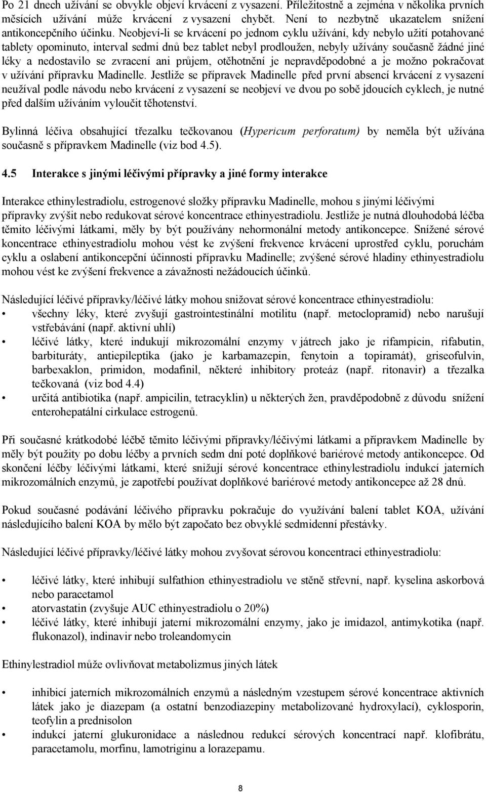 Neobjeví-li se krvácení po jednom cyklu užívání, kdy nebylo užití potahované tablety opominuto, interval sedmi dnů bez tablet nebyl prodloužen, nebyly užívány současně žádné jiné léky a nedostavilo