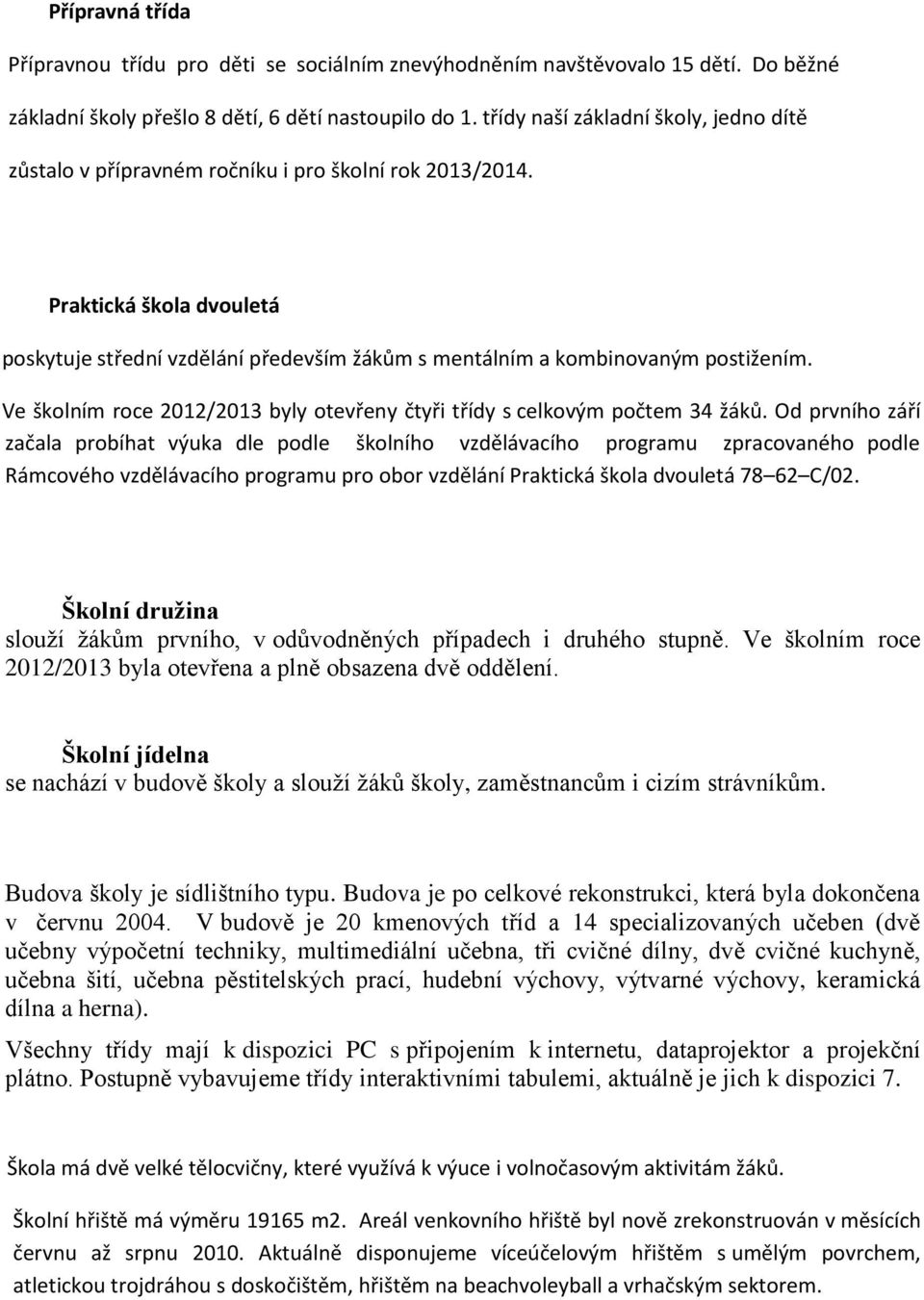 Praktická škola dvouletá poskytuje střední vzdělání především žákům s mentálním a kombinovaným postižením. Ve školním roce 2012/2013 byly otevřeny čtyři třídy s celkovým počtem 34 žáků.