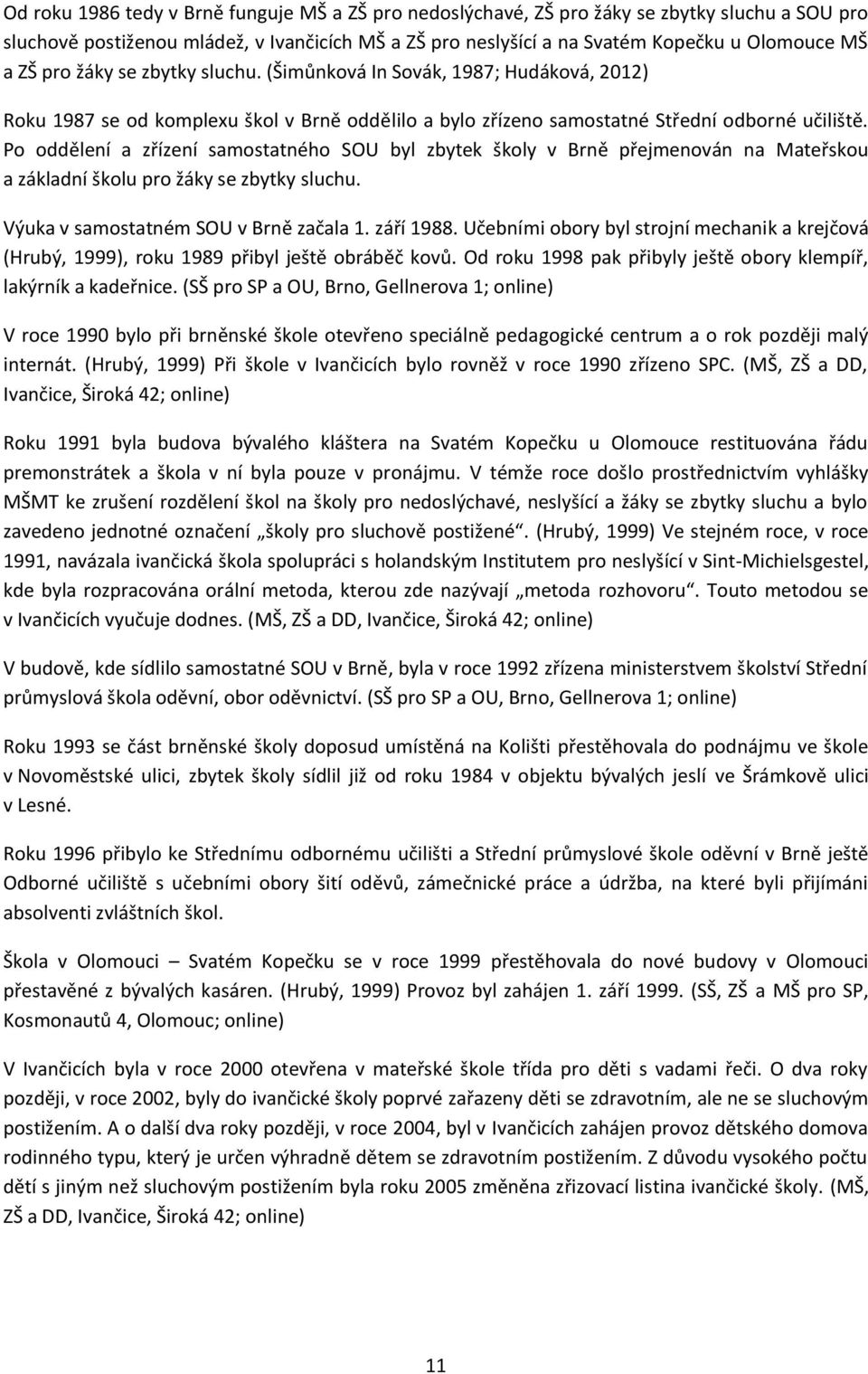 Po oddělení a zřízení samostatného SOU byl zbytek školy v Brně přejmenován na Mateřskou a základní školu pro žáky se zbytky sluchu. Výuka v samostatném SOU v Brně začala 1. září 1988.