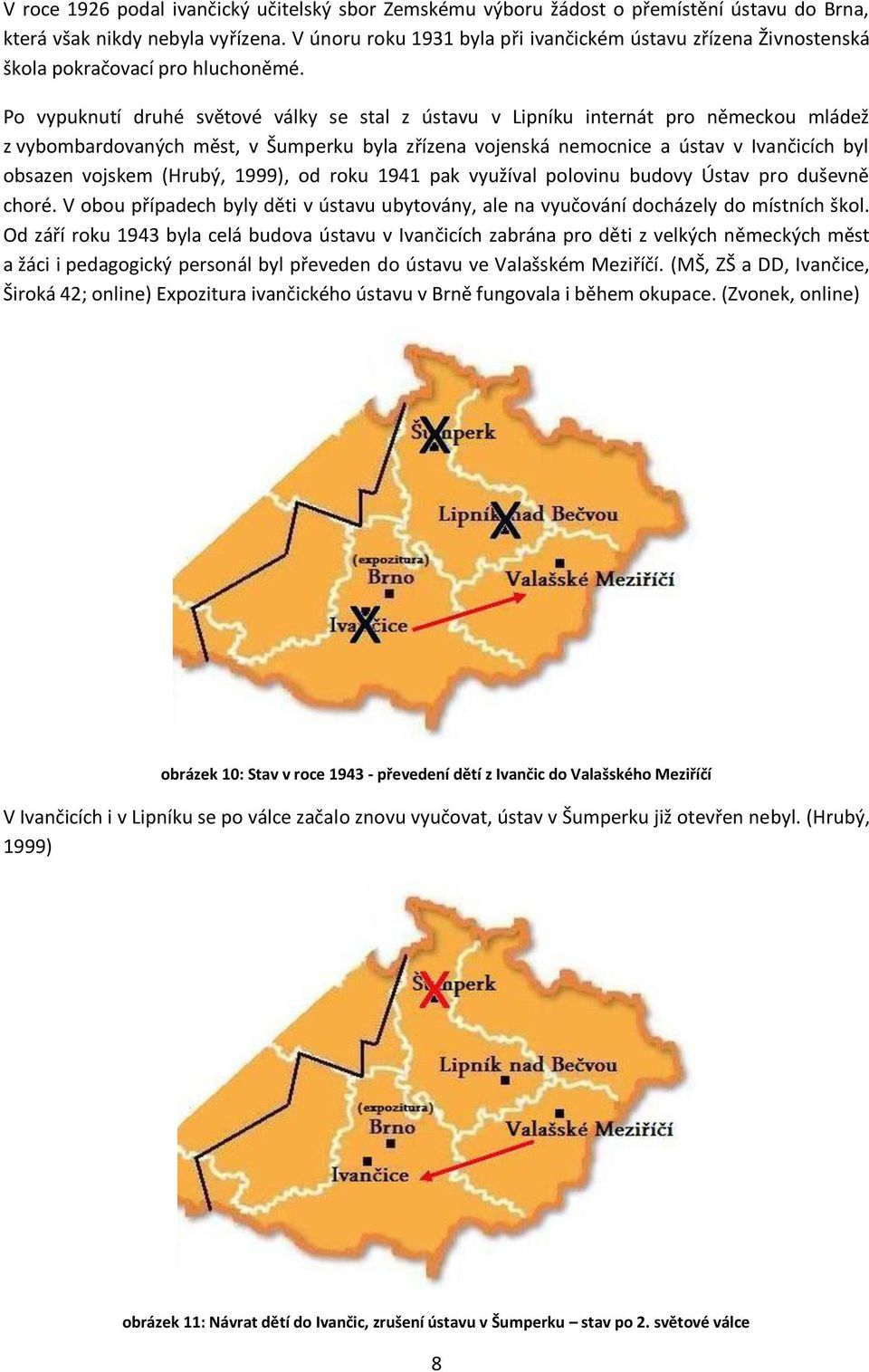 Po vypuknutí druhé světové války se stal z ústavu v Lipníku internát pro německou mládež z vybombardovaných měst, v Šumperku byla zřízena vojenská nemocnice a ústav v Ivančicích byl obsazen vojskem