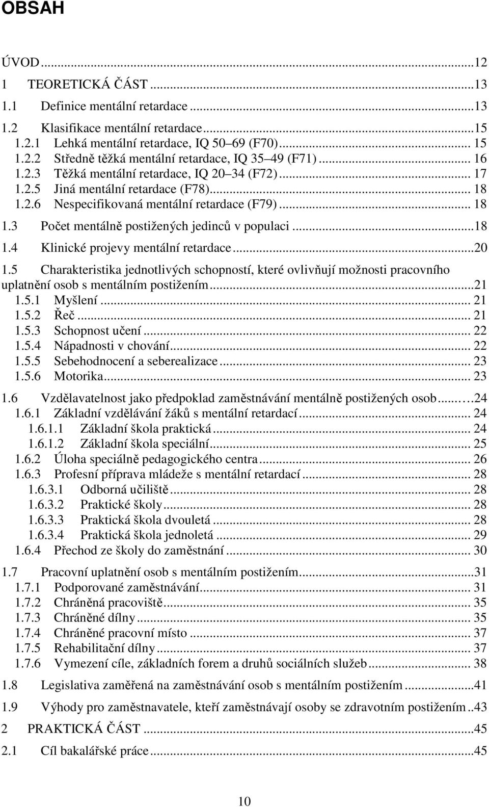 ..18 1.4 Klinické projevy mentální retardace...20 1.5 Charakteristika jednotlivých schopností, které ovlivňují možnosti pracovního uplatnění osob s mentálním postižením...21 1.5.1 Myšlení... 21 1.5.2 Řeč.