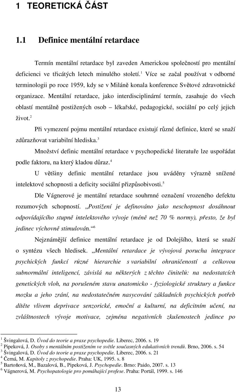 Mentální retardace, jako interdisciplinární termín, zasahuje do všech oblastí mentálně postižených osob lékařské, pedagogické, sociální po celý jejich život.