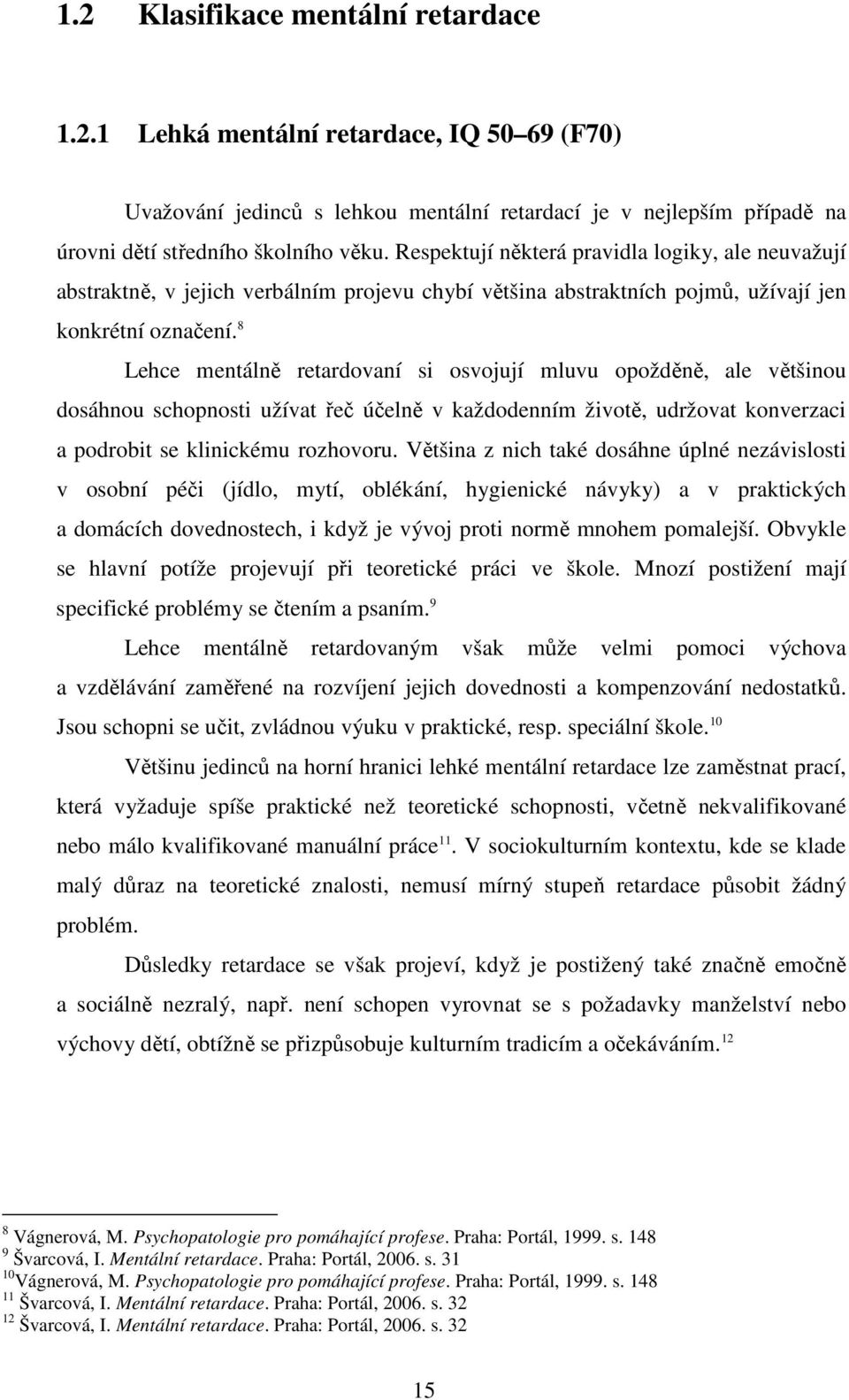 8 Lehce mentálně retardovaní si osvojují mluvu opožděně, ale většinou dosáhnou schopnosti užívat řeč účelně v každodenním životě, udržovat konverzaci a podrobit se klinickému rozhovoru.