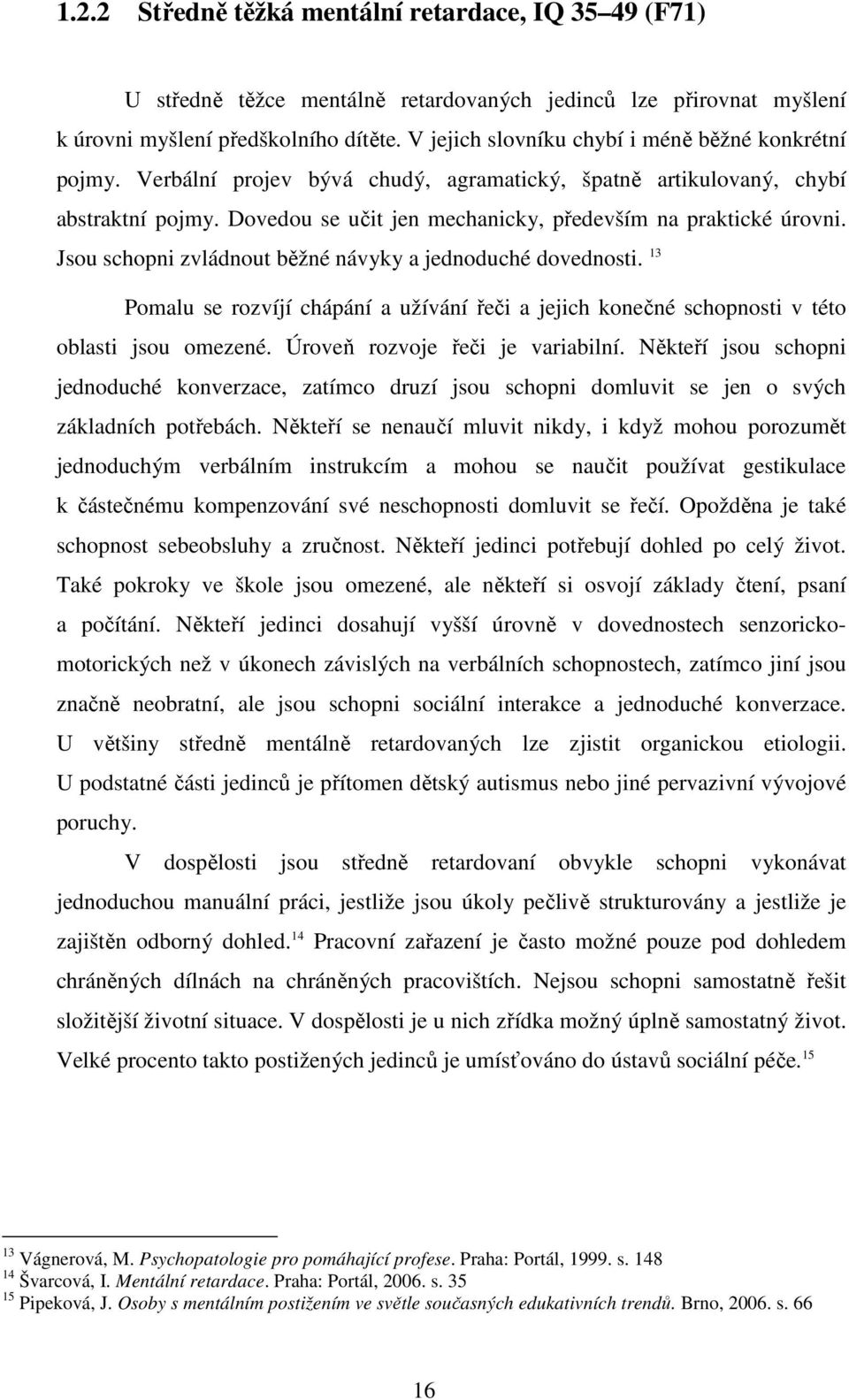 Dovedou se učit jen mechanicky, především na praktické úrovni. Jsou schopni zvládnout běžné návyky a jednoduché dovednosti.